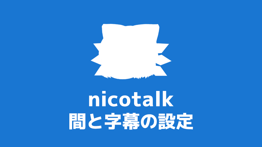 nicotalk（ニコトーク） 間と字幕の設定