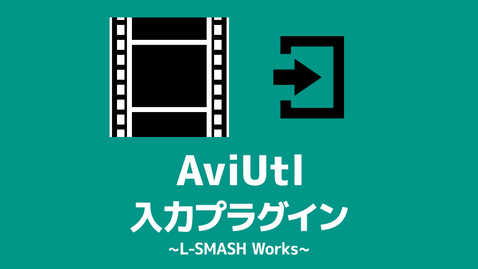 【AviUtl】入力プラグイン「L-SMASH Works」のダウンロード＆インストール