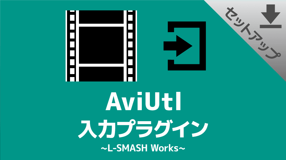 【AviUtl】入力プラグイン「L-SMASH Works」のダウンロード＆インストール